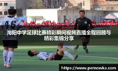 洵阳中学足球比赛精彩瞬间视频直播全程回顾与精彩集锦分享