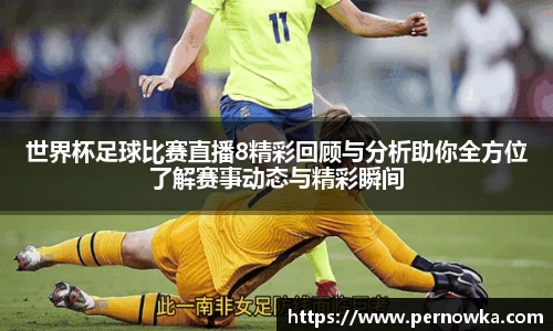世界杯足球比赛直播8精彩回顾与分析助你全方位了解赛事动态与精彩瞬间