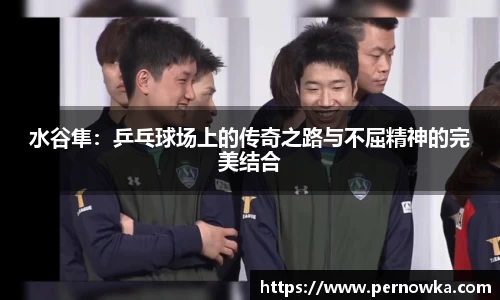 水谷隼：乒乓球场上的传奇之路与不屈精神的完美结合