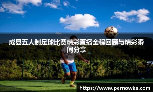 成县五人制足球比赛精彩直播全程回顾与精彩瞬间分享