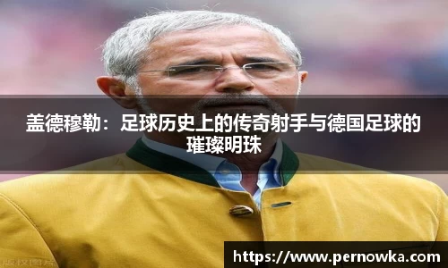 盖德穆勒：足球历史上的传奇射手与德国足球的璀璨明珠