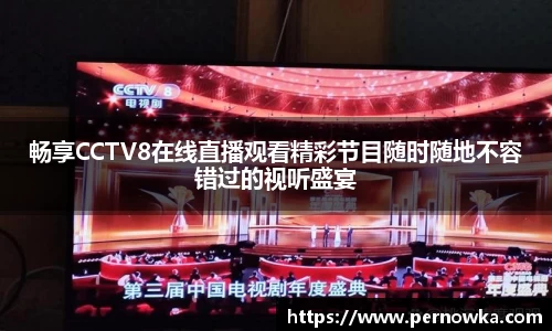 畅享CCTV8在线直播观看精彩节目随时随地不容错过的视听盛宴