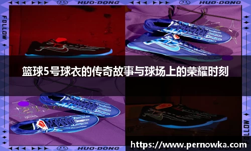 篮球5号球衣的传奇故事与球场上的荣耀时刻