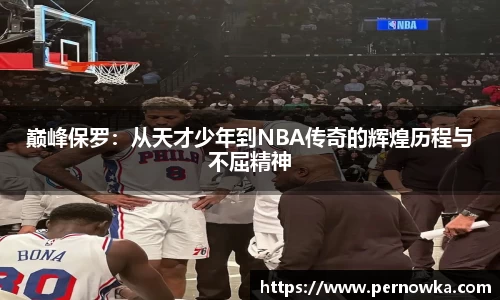 巅峰保罗：从天才少年到NBA传奇的辉煌历程与不屈精神