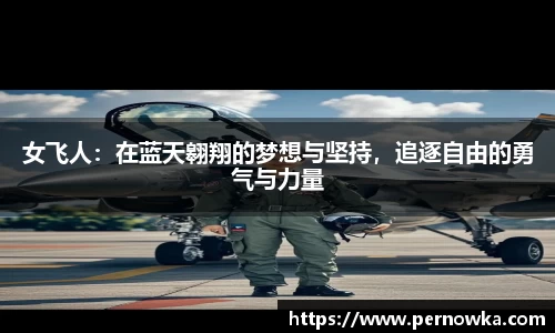 女飞人：在蓝天翱翔的梦想与坚持，追逐自由的勇气与力量