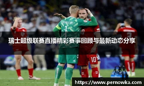 瑞士超级联赛直播精彩赛事回顾与最新动态分享