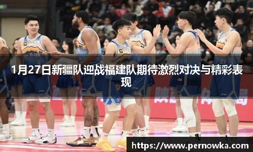 1月27日新疆队迎战福建队期待激烈对决与精彩表现