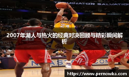 2007年湖人与热火的经典对决回顾与精彩瞬间解析