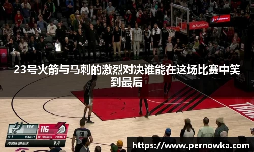 23号火箭与马刺的激烈对决谁能在这场比赛中笑到最后