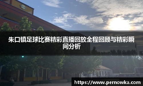 朱口镇足球比赛精彩直播回放全程回顾与精彩瞬间分析