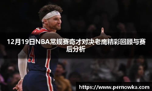 12月19日NBA常规赛奇才对决老鹰精彩回顾与赛后分析