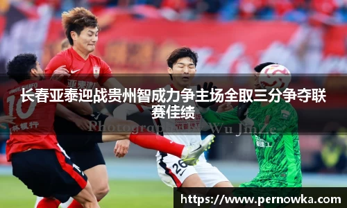 长春亚泰迎战贵州智成力争主场全取三分争夺联赛佳绩