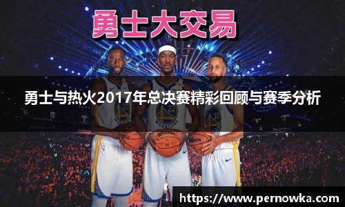 勇士与热火2017年总决赛精彩回顾与赛季分析