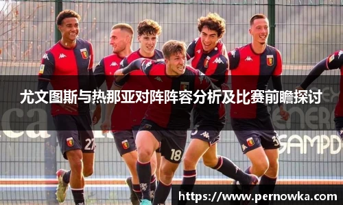 尤文图斯与热那亚对阵阵容分析及比赛前瞻探讨
