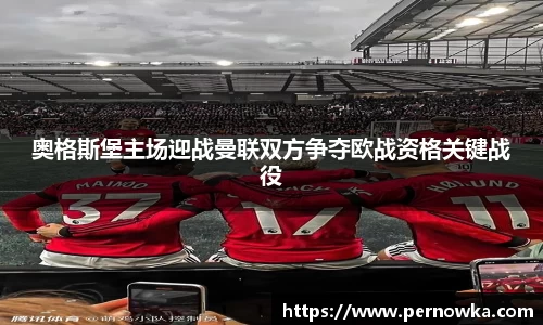 奥格斯堡主场迎战曼联双方争夺欧战资格关键战役