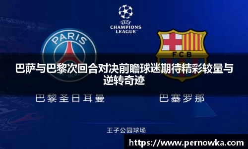 巴萨与巴黎次回合对决前瞻球迷期待精彩较量与逆转奇迹